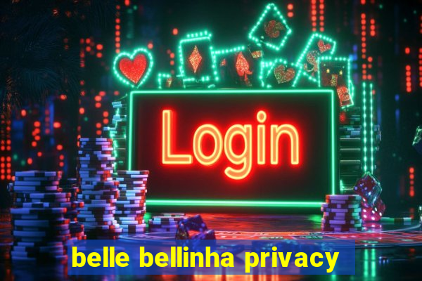 belle bellinha privacy